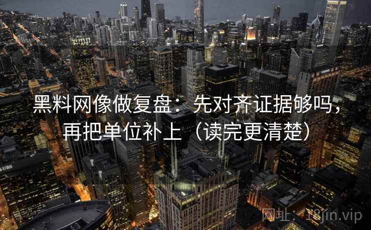 黑料网像做复盘：先对齐证据够吗，再把单位补上（读完更清楚）  第2张