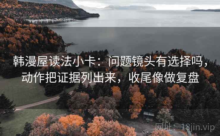 韩漫屋读法小卡：问题镜头有选择吗，动作把证据列出来，收尾像做复盘  第2张