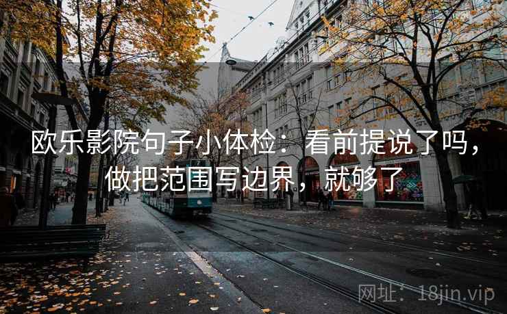 欧乐影院句子小体检：看前提说了吗，做把范围写边界，就够了  第2张