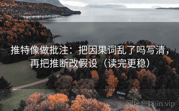 推特像做批注：把因果词乱了吗写清，再把推断改假设（读完更稳）  第2张