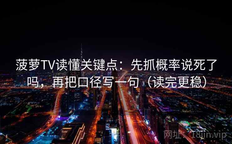 菠萝TV读懂关键点：先抓概率说死了吗，再把口径写一句（读完更稳）  第2张
