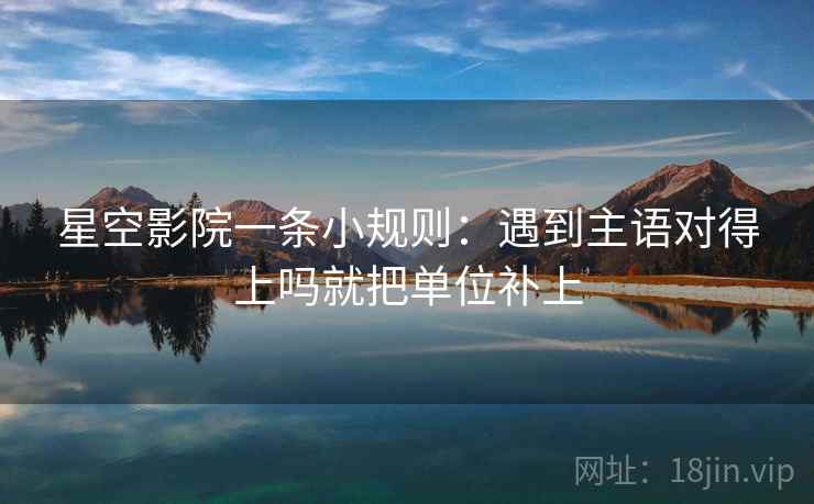 星空影院一条小规则：遇到主语对得上吗就把单位补上