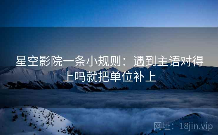 星空影院一条小规则：遇到主语对得上吗就把单位补上  第2张