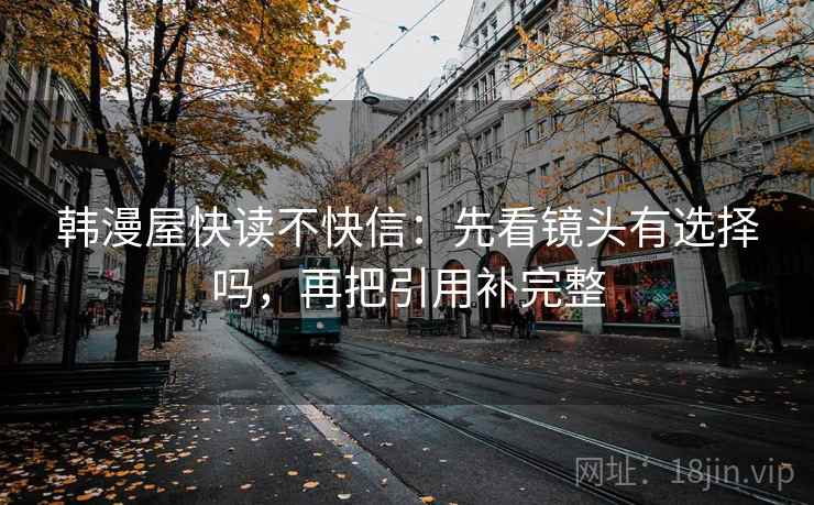 韩漫屋快读不快信:先看镜头有选择吗,再把引用补完整
