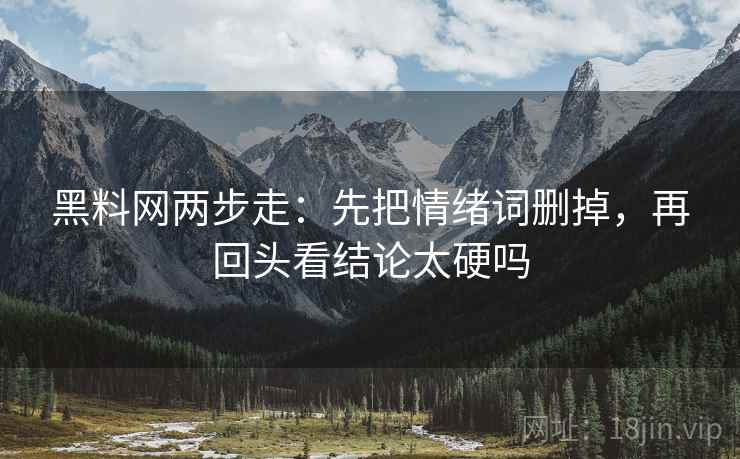 黑料网两步走：先把情绪词删掉，再回头看结论太硬吗