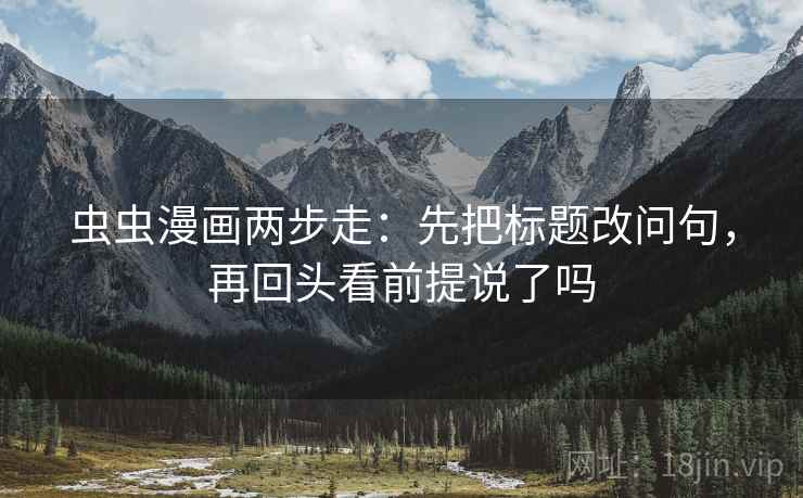 虫虫漫画两步走:先把标题改问句,再回头看前提说了吗 第2张 虫虫漫画两步走:先把标题改问句,再回头看前提说了吗 第2张