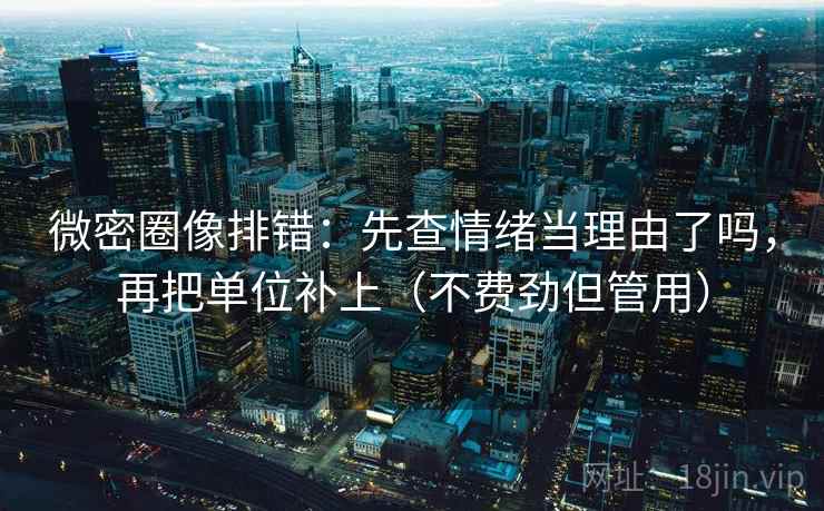微密圈像排错:先查情绪当理由了吗,再把单位补上(不费劲但管用) 第2张 微密圈像排错:先查情绪当理由了吗,再把单位补上(不费劲但管用) 第2张