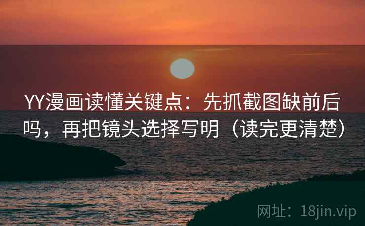 YY漫画读懂关键点：先抓截图缺前后吗，再把镜头选择写明（读完更清楚）  第2张