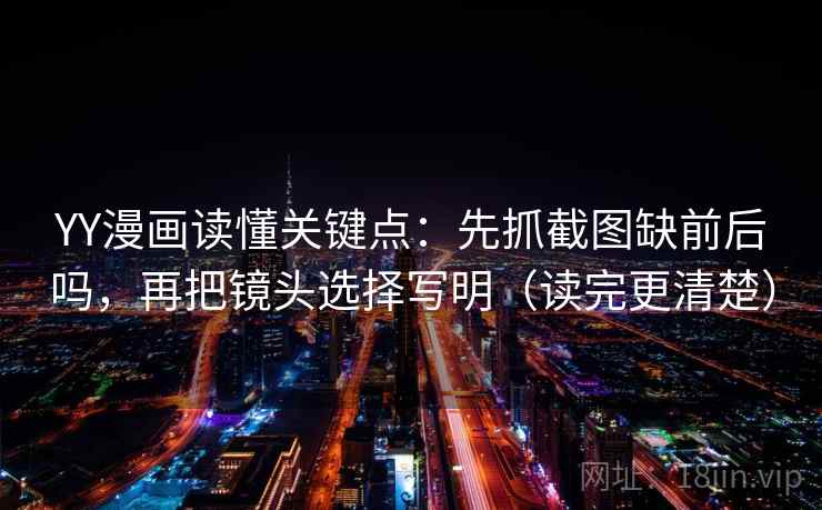 YY漫画读懂关键点:先抓截图缺前后吗,再把镜头选择写明(读完更清楚)