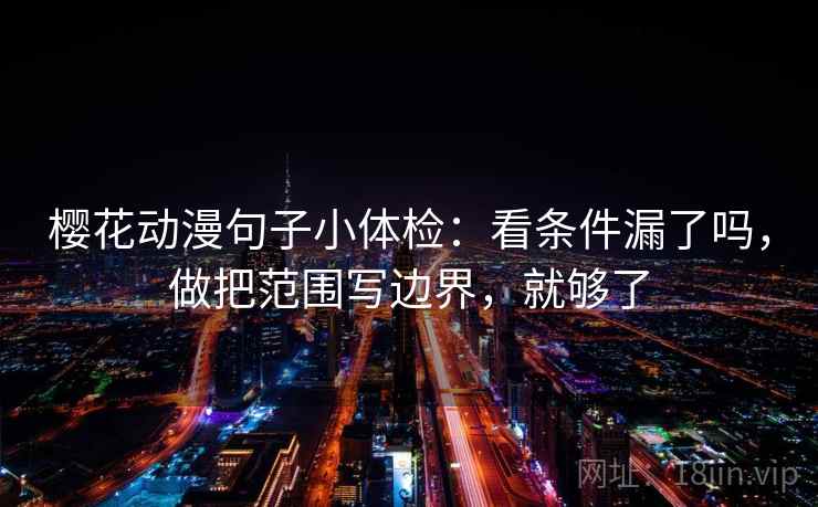 樱花动漫句子小体检:看条件漏了吗,做把范围写边界,就够了 第2张 樱花动漫句子小体检:看条件漏了吗,做把范围写边界,就够了 第2张