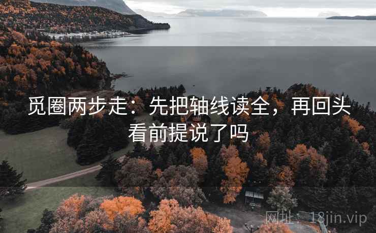 觅圈两步走：先把轴线读全，再回头看前提说了吗