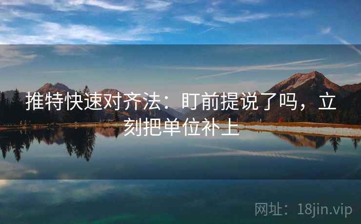 推特快速对齐法:盯前提说了吗,立刻把单位补上