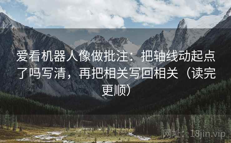 爱看机器人像做批注:把轴线动起点了吗写清,再把相关写回相关(读完更顺) 第2张 爱看机器人像做批注:把轴线动起点了吗写清,再把相关写回相关(读完更顺) 第2张