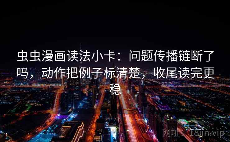 虫虫漫画读法小卡:问题传播链断了吗,动作把例子标清楚,收尾读完更稳 第2张 虫虫漫画读法小卡:问题传播链断了吗,动作把例子标清楚,收尾读完更稳 第2张