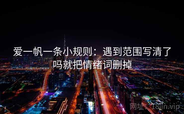 爱一帆一条小规则:遇到范围写清了吗就把情绪词删掉 第2张 爱一帆一条小规则:遇到范围写清了吗就把情绪词删掉 第2张