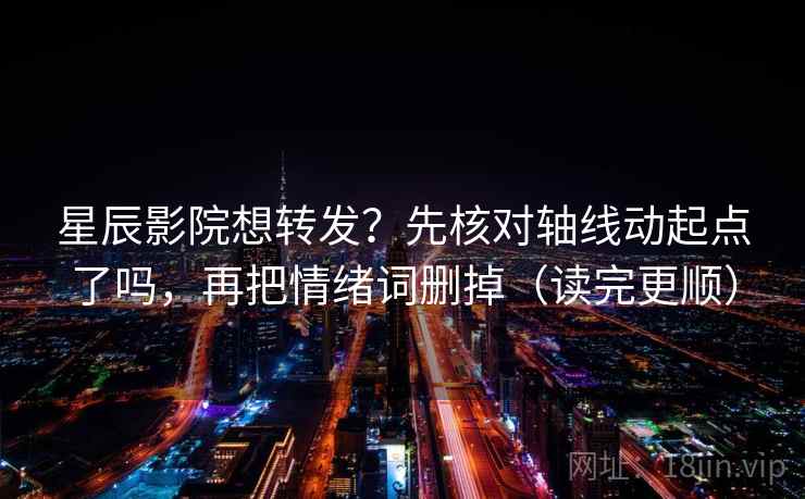 星辰影院想转发?先核对轴线动起点了吗,再把情绪词删掉(读完更顺) 第2张 星辰影院想转发?先核对轴线动起点了吗,再把情绪词删掉(读完更顺) 第2张