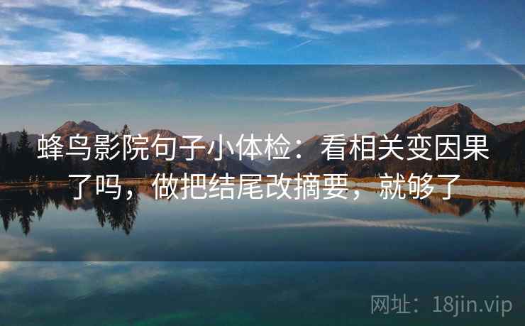 蜂鸟影院句子小体检:看相关变因果了吗,做把结尾改摘要,就够了