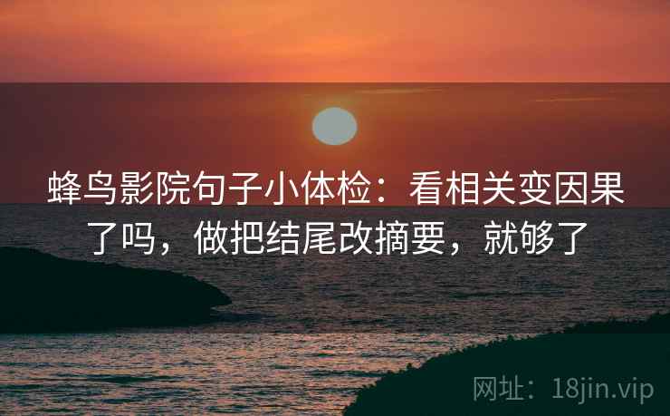 蜂鸟影院句子小体检:看相关变因果了吗,做把结尾改摘要,就够了 第2张 蜂鸟影院句子小体检:看相关变因果了吗,做把结尾改摘要,就够了 第2张