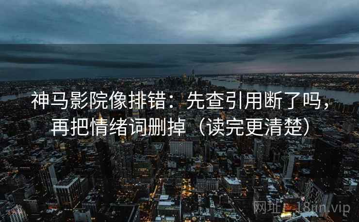 神马影院像排错:先查引用断了吗,再把情绪词删掉(读完更清楚) 第2张 神马影院像排错:先查引用断了吗,再把情绪词删掉(读完更清楚) 第2张