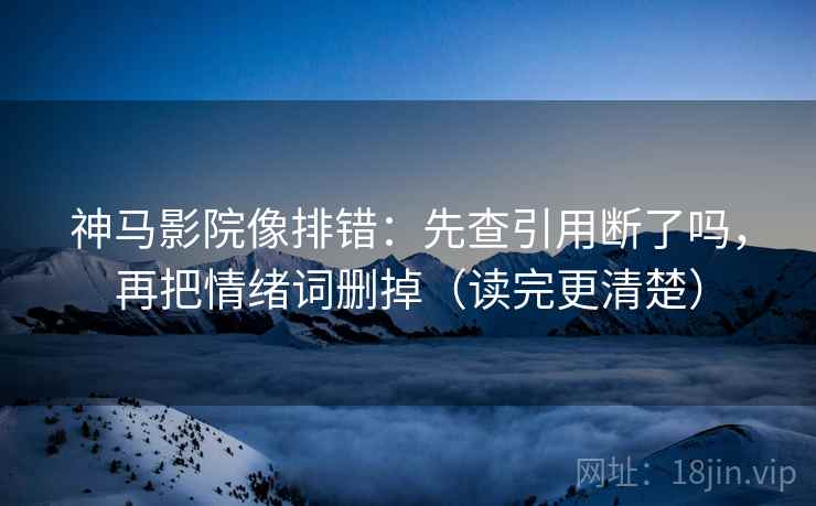 神马影院像排错:先查引用断了吗,再把情绪词删掉(读完更清楚)
