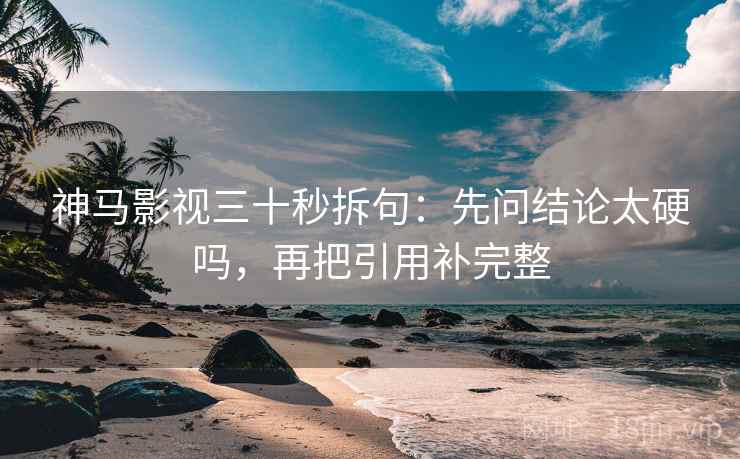 神马影视三十秒拆句:先问结论太硬吗,再把引用补完整 第2张 神马影视三十秒拆句:先问结论太硬吗,再把引用补完整 第2张