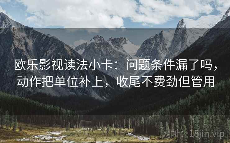 欧乐影视读法小卡：问题条件漏了吗，动作把单位补上，收尾不费劲但管用  第2张