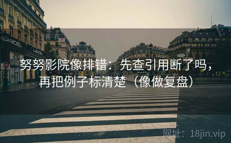 努努影院像排错:先查引用断了吗,再把例子标清楚(像做复盘) 第2张 努努影院像排错:先查引用断了吗,再把例子标清楚(像做复盘) 第2张