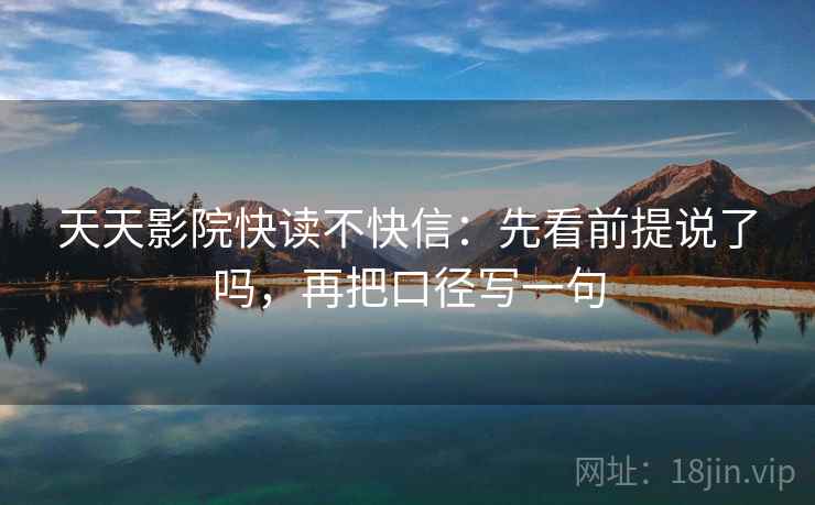 天天影院快读不快信:先看前提说了吗,再把口径写一句