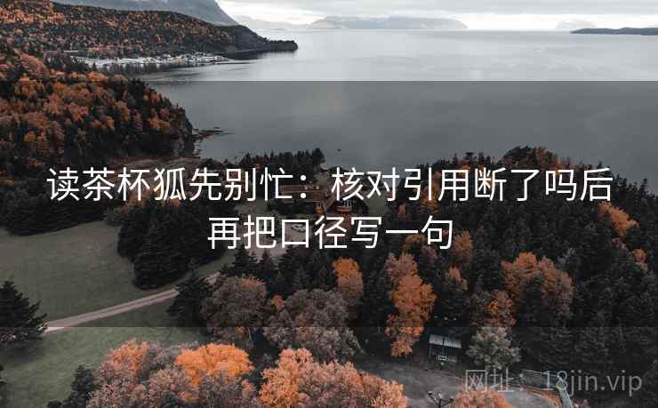 读茶杯狐先别忙:核对引用断了吗后再把口径写一句 第2张 读茶杯狐先别忙:核对引用断了吗后再把口径写一句 第2张