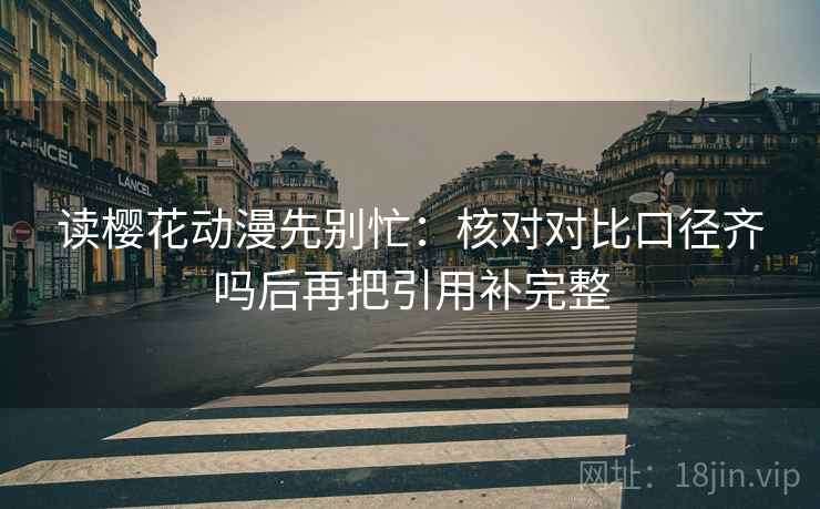 读樱花动漫先别忙:核对对比口径齐吗后再把引用补完整