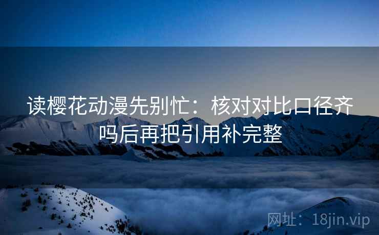 读樱花动漫先别忙:核对对比口径齐吗后再把引用补完整 第2张 读樱花动漫先别忙:核对对比口径齐吗后再把引用补完整 第2张
