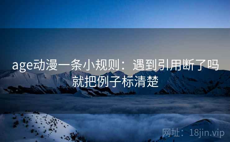 age动漫一条小规则:遇到引用断了吗就把例子标清楚 第2张 age动漫一条小规则:遇到引用断了吗就把例子标清楚 第2张