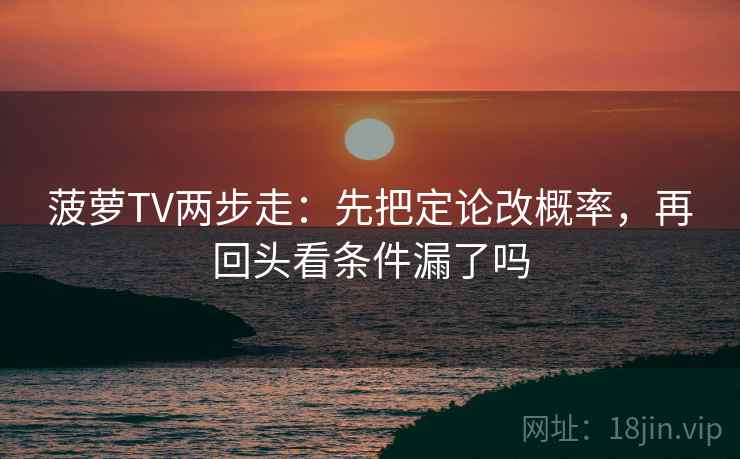 菠萝TV两步走：先把定论改概率，再回头看条件漏了吗