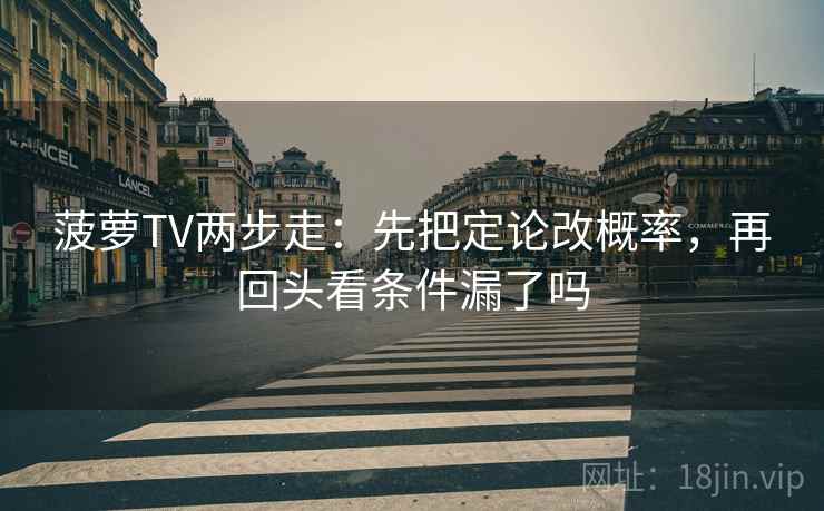 菠萝TV两步走:先把定论改概率,再回头看条件漏了吗 第2张 菠萝TV两步走:先把定论改概率,再回头看条件漏了吗 第2张