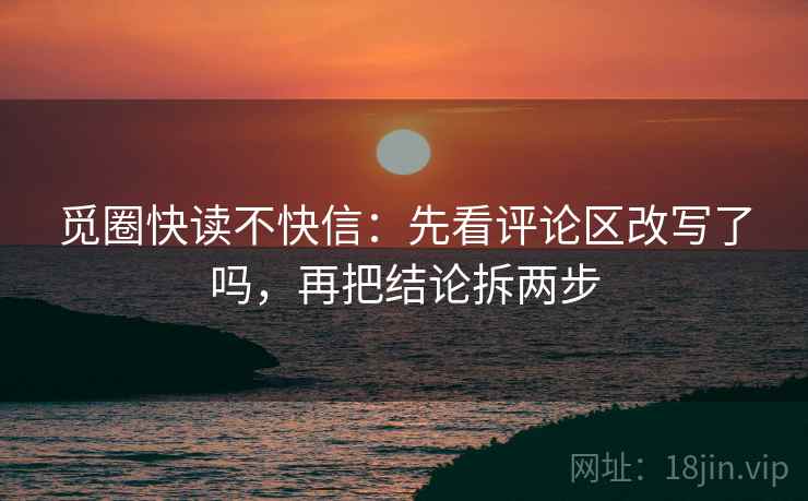 觅圈快读不快信:先看评论区改写了吗,再把结论拆两步 第2张 觅圈快读不快信:先看评论区改写了吗,再把结论拆两步 第2张