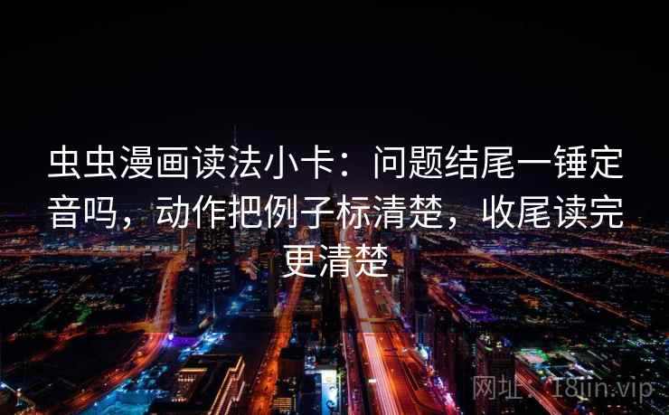 虫虫漫画读法小卡:问题结尾一锤定音吗,动作把例子标清楚,收尾读完更清楚 第2张 虫虫漫画读法小卡:问题结尾一锤定音吗,动作把例子标清楚,收尾读完更清楚 第2张
