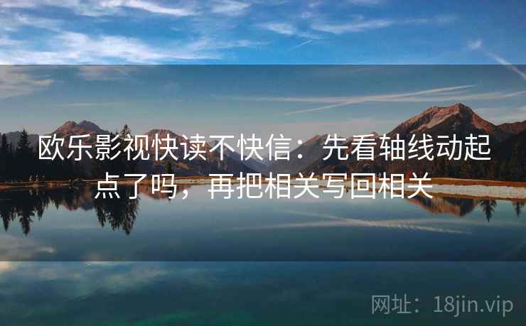 欧乐影视快读不快信：先看轴线动起点了吗，再把相关写回相关