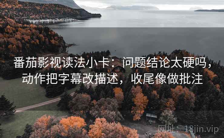 番茄影视读法小卡:问题结论太硬吗,动作把字幕改描述,收尾像做批注 第2张 番茄影视读法小卡:问题结论太硬吗,动作把字幕改描述,收尾像做批注 第2张