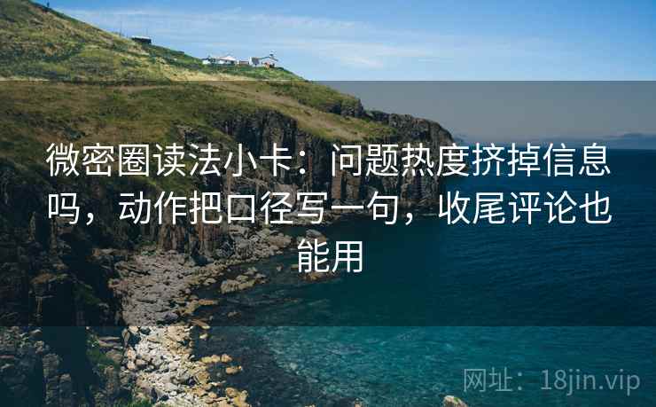 微密圈读法小卡:问题热度挤掉信息吗,动作把口径写一句,收尾评论也能用 第2张 微密圈读法小卡:问题热度挤掉信息吗,动作把口径写一句,收尾评论也能用 第2张