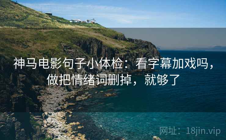 神马电影句子小体检:看字幕加戏吗,做把情绪词删掉,就够了 第2张 神马电影句子小体检:看字幕加戏吗,做把情绪词删掉,就够了 第2张