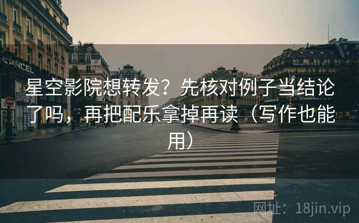 星空影院想转发?先核对例子当结论了吗,再把配乐拿掉再读(写作也能用) 第2张 星空影院想转发?先核对例子当结论了吗,再把配乐拿掉再读(写作也能用) 第2张