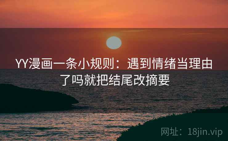 YY漫画一条小规则:遇到情绪当理由了吗就把结尾改摘要 第2张 YY漫画一条小规则:遇到情绪当理由了吗就把结尾改摘要 第2张